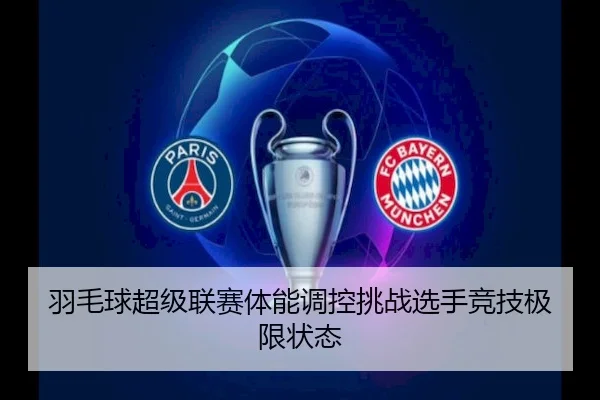 羽毛球超级联赛体能调控挑战选手竞技极限状态